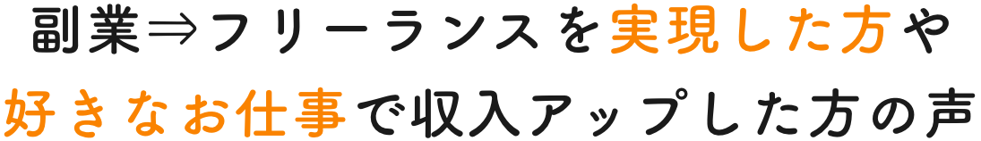 副業⇨フリーランスを実現した方や好きなお仕事で収入をアップした方の声